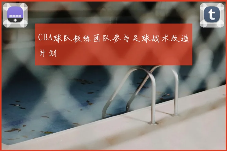 CBA球队教练团队参与足球战术改造计划