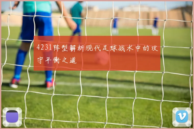 4231阵型解析现代足球战术中的攻守平衡之道