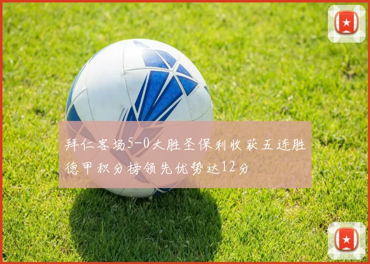 拜仁客场5-0大胜圣保利收获五连胜德甲积分榜领先优势达12分