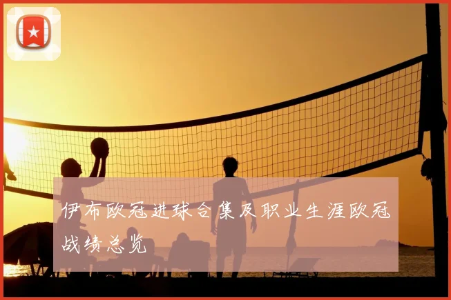 伊布欧冠进球合集及职业生涯欧冠战绩总览