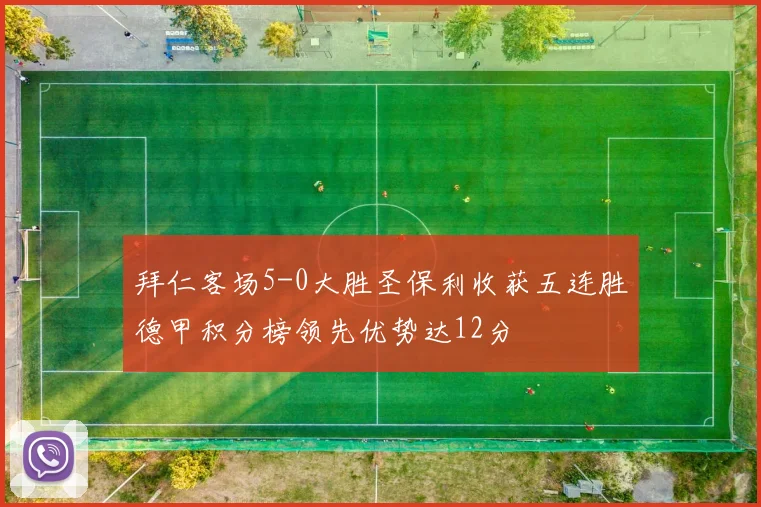拜仁客场5-0大胜圣保利收获五连胜德甲积分榜领先优势达12分
