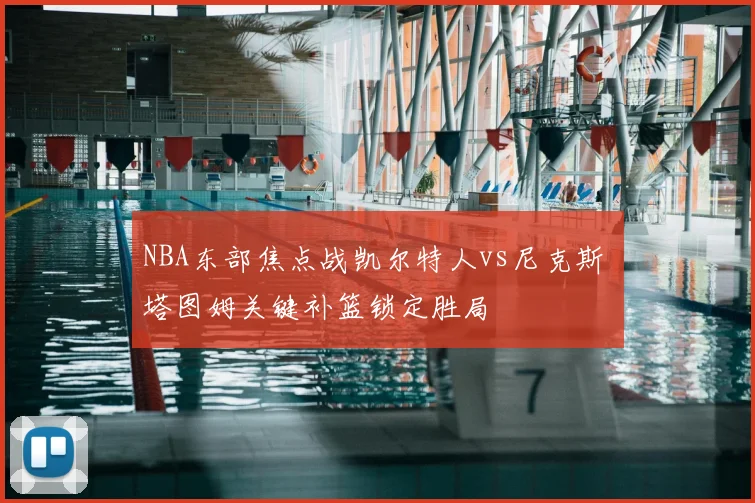 NBA东部焦点战凯尔特人vs尼克斯 塔图姆关键补篮锁定胜局